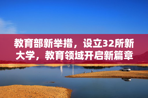 教育部新举措，设立32所新大学，教育领域开启新篇章