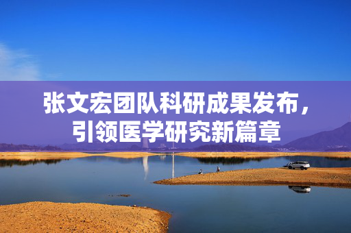 张文宏团队科研成果发布，引领医学研究新篇章
