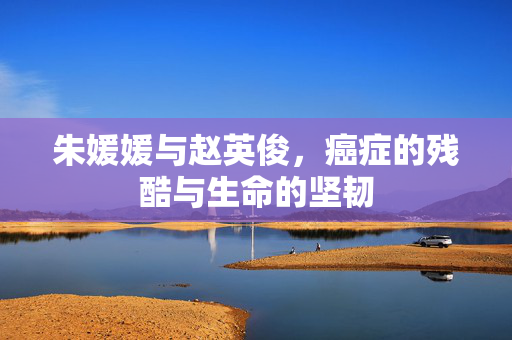 朱媛媛与赵英俊，癌症的残酷与生命的坚韧