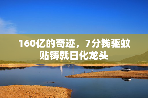 160亿的奇迹，7分钱驱蚊贴铸就日化龙头
