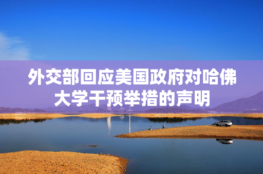 外交部回应美国政府对哈佛大学干预举措的声明