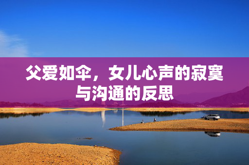 父爱如伞，女儿心声的寂寞与沟通的反思