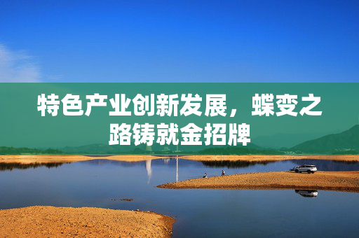 特色产业创新发展，蝶变之路铸就金招牌