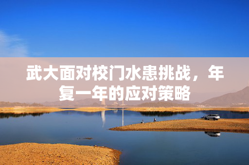 武大面对校门水患挑战，年复一年的应对策略