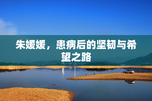朱媛媛，患病后的坚韧与希望之路