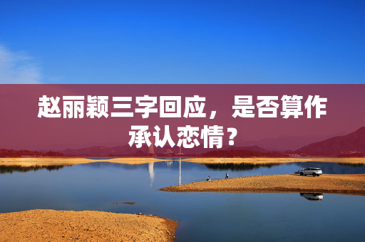 赵丽颖三字回应，是否算作承认恋情？