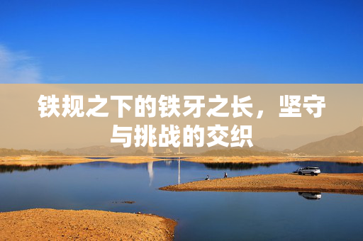 铁规之下的铁牙之长，坚守与挑战的交织