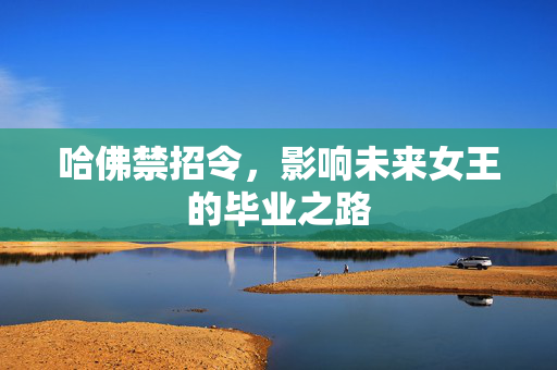 哈佛禁招令，影响未来女王的毕业之路