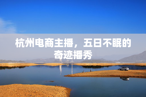 杭州电商主播，五日不眠的奇迹播秀