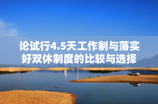 论试行4.5天工作制与落实好双休制度的比较与选择