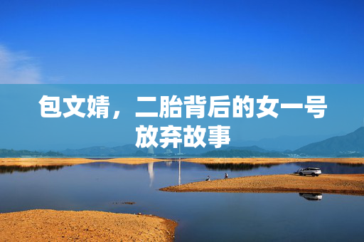 包文婧，二胎背后的女一号放弃故事