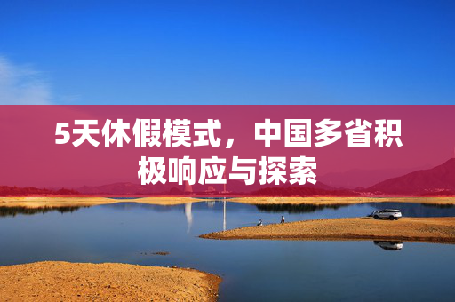 5天休假模式，中国多省积极响应与探索