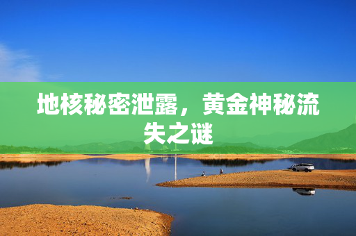 地核秘密泄露，黄金神秘流失之谜