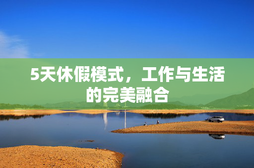 5天休假模式，工作与生活的完美融合