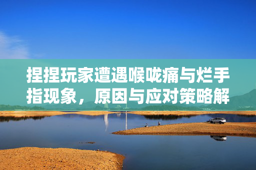 捏捏玩家遭遇喉咙痛与烂手指现象，原因与应对策略解析