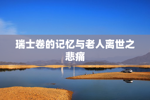 瑞士卷的记忆与老人离世之悲痛