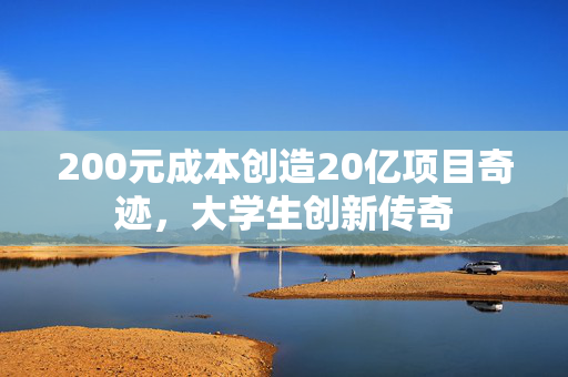 200元成本创造20亿项目奇迹，大学生创新传奇