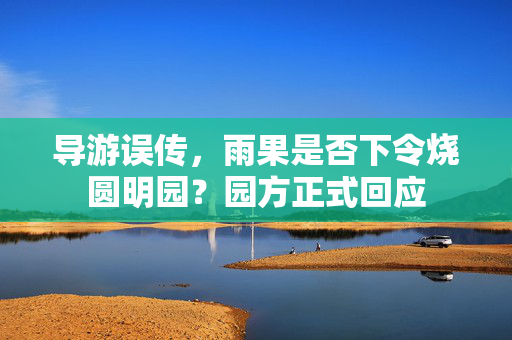 导游误传，雨果是否下令烧圆明园？园方正式回应