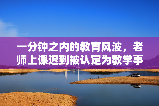 一分钟之内的教育风波，老师上课迟到被认定为教学事故的探讨