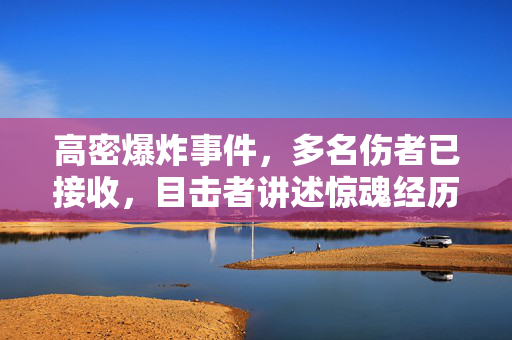 高密爆炸事件，多名伤者已接收，目击者讲述惊魂经历