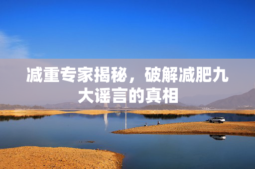 减重专家揭秘，破解减肥九大谣言的真相
