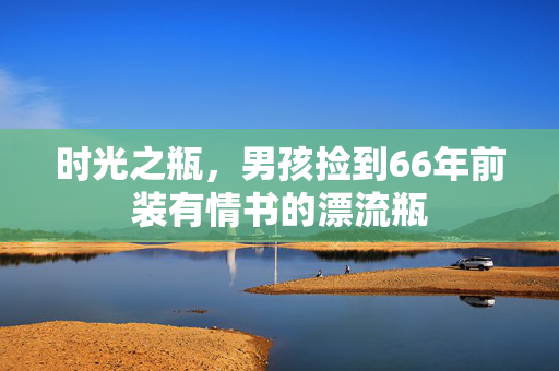 时光之瓶，男孩捡到66年前装有情书的漂流瓶