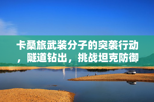 卡桑旅武装分子的突袭行动，隧道钻出，挑战坦克防御的极限