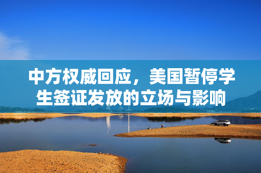 中方权威回应，美国暂停学生签证发放的立场与影响