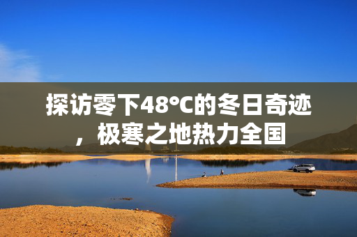 探访零下48℃的冬日奇迹，极寒之地热力全国