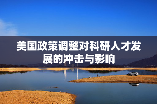 美国政策调整对科研人才发展的冲击与影响