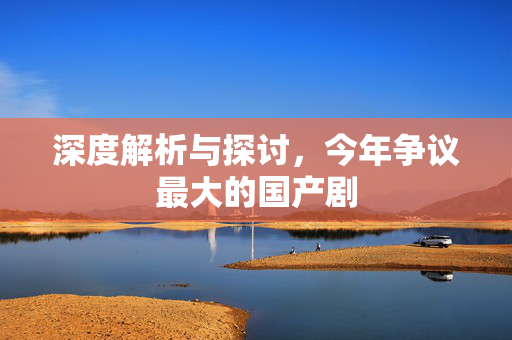 深度解析与探讨，今年争议最大的国产剧