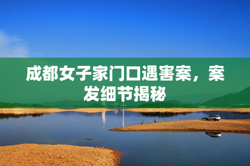 成都女子家门口遇害案，案发细节揭秘