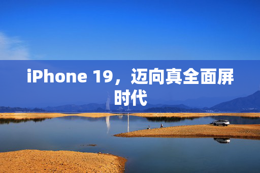 iPhone 19，迈向真全面屏时代