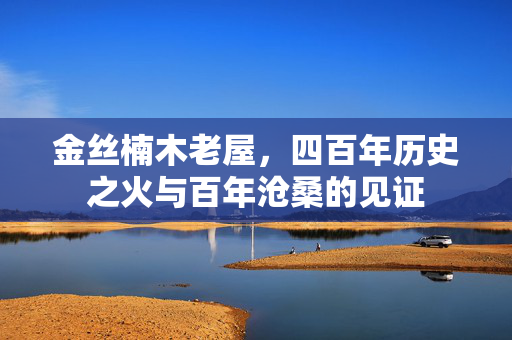 金丝楠木老屋，四百年历史之火与百年沧桑的见证