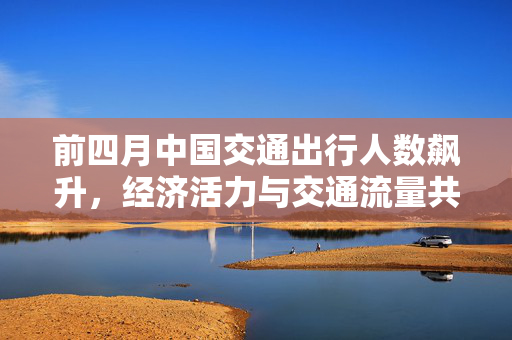 前四月中国交通出行人数飙升，经济活力与交通流量共荣的态势分析