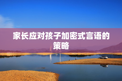 家长应对孩子加密式言语的策略