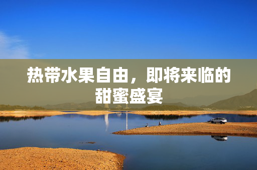 热带水果自由，即将来临的甜蜜盛宴