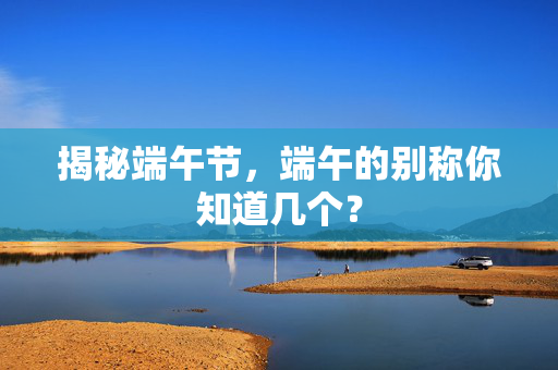 揭秘端午节，端午的别称你知道几个？