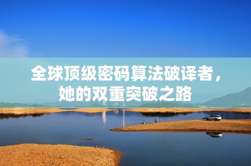 全球顶级密码算法破译者，她的双重突破之路