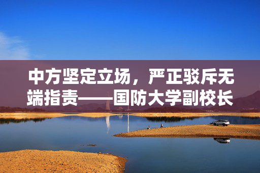 中方坚定立场，严正驳斥无端指责——国防大学副校长严明表态