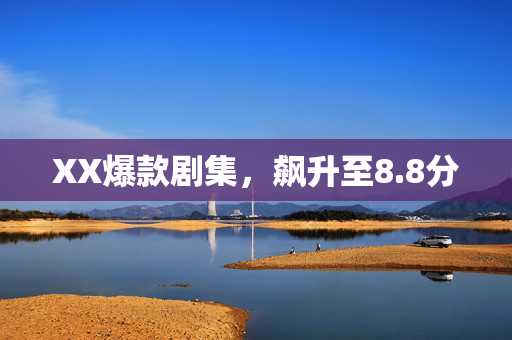 XX爆款剧集，飙升至8.8分