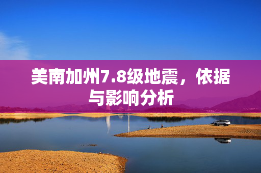 美南加州7.8级地震，依据与影响分析