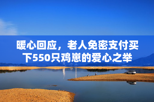 暖心回应，老人免密支付买下550只鸡崽的爱心之举