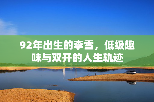 92年出生的李雪，低级趣味与双开的人生轨迹