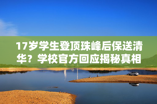 17岁学生登顶珠峰后保送清华？学校官方回应揭秘真相