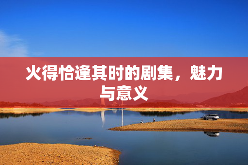 火得恰逢其时的剧集，魅力与意义