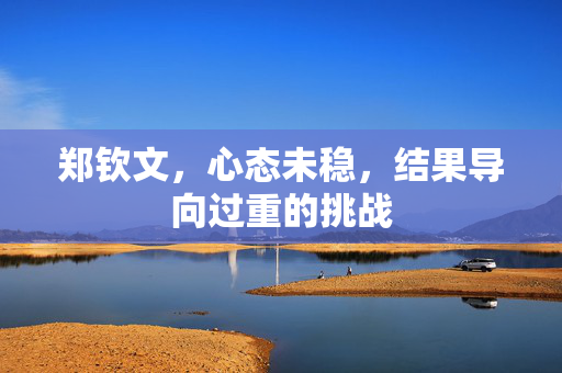 郑钦文，心态未稳，结果导向过重的挑战