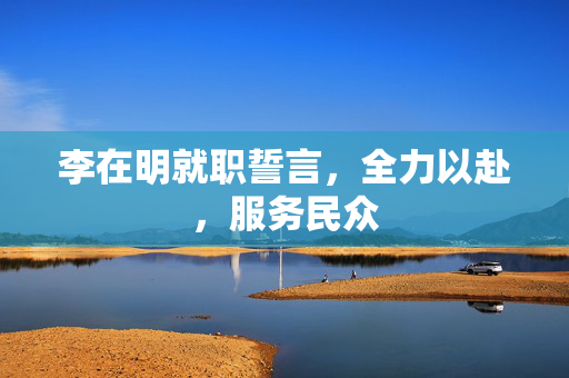 李在明就职誓言，全力以赴，服务民众
