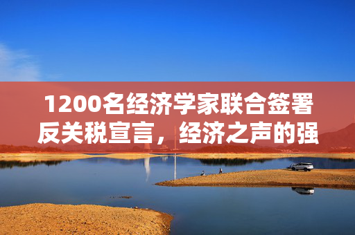 1200名经济学家联合签署反关税宣言，经济之声的强烈呼声