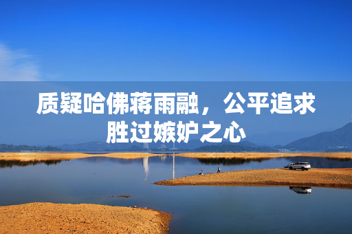 质疑哈佛蒋雨融，公平追求胜过嫉妒之心